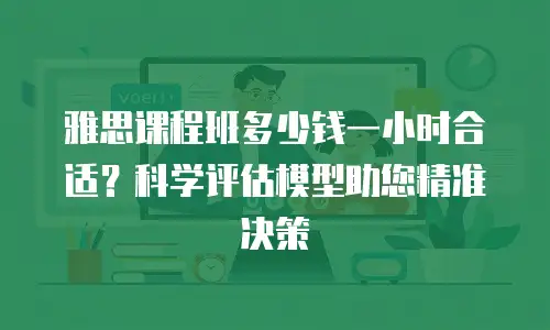 雅思课程班多少钱一小时合适？科学评估模型助您精准决策