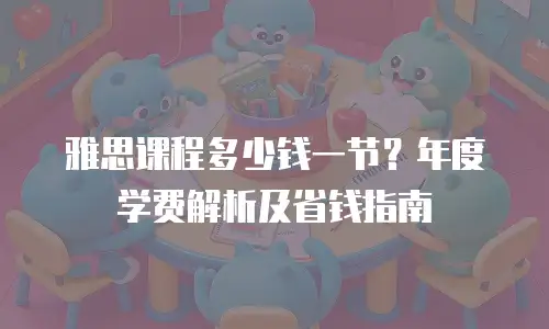 雅思课程多少钱一节？年度学费解析及省钱指南