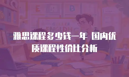 雅思课程多少钱一年 国内优质课程性价比分析