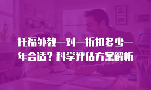 托福外教一对一折扣多少一年合适？科学评估方案解析
