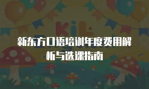 新东方口语培训年度费用解析与选课指南