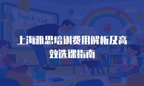 上海雅思培训费用解析及高效选课指南