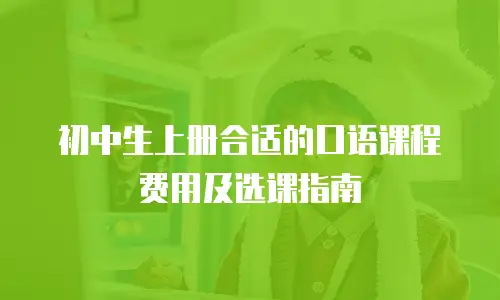 初中生上册合适的口语课程费用及选课指南