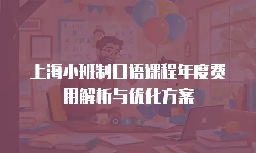 上海小班制口语课程年度费用解析与优化方案