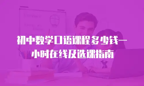 初中数学口语课程多少钱一小时在线及选课指南