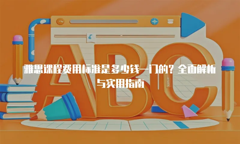 雅思课程费用标准是多少钱一门的？全面解析与实用指南