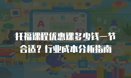 托福课程优惠课多少钱一节合适？行业成本分析指南