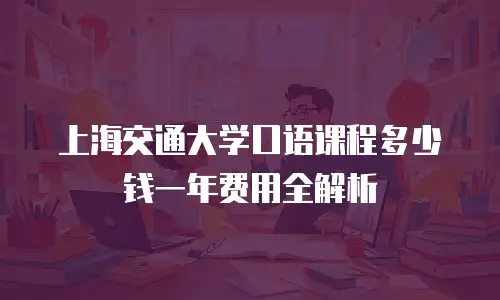 上海交通大学口语课程多少钱一年费用全解析