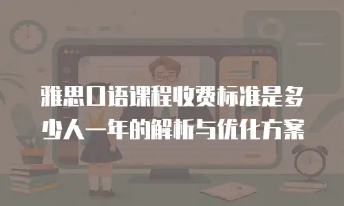 雅思口语课程收费标准是多少人一年的解析与优化方案