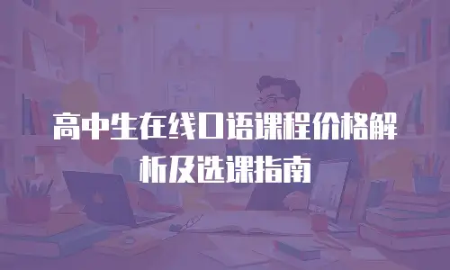 高中生在线口语课程价格解析及选课指南