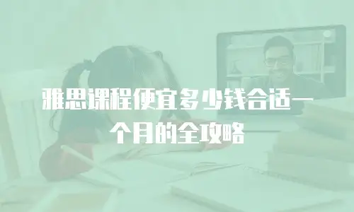 雅思课程便宜多少钱合适一个月的全攻略