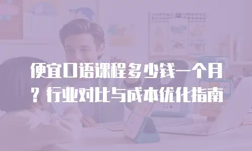 便宜口语课程多少钱一个月？行业对比与成本优化指南