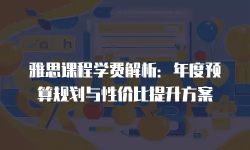 雅思课程学费解析：年度预算规划与性价比提升方案