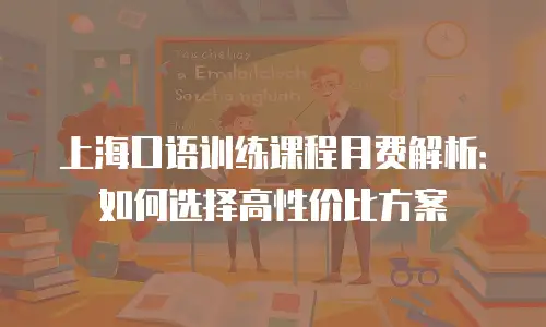 上海口语训练课程月费解析：如何选择高性价比方案