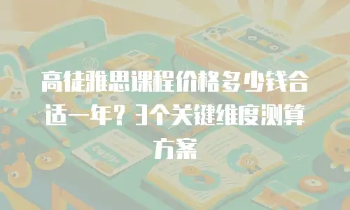 高徒雅思课程价格多少钱合适一年？3个关键维度测算方案