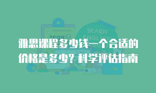 雅思课程多少钱一个合适的价格是多少？科学评估指南