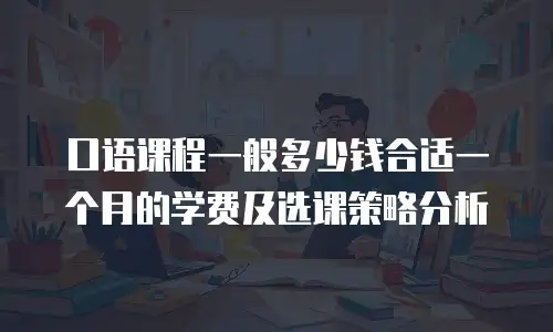 口语课程一般多少钱合适一个月的学费及选课策略分析