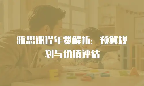 雅思课程年费解析：预算规划与价值评估