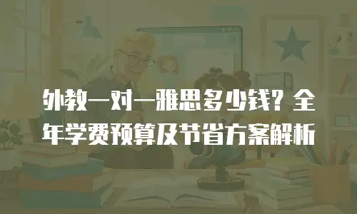 外教一对一雅思多少钱？全年学费预算及节省方案解析