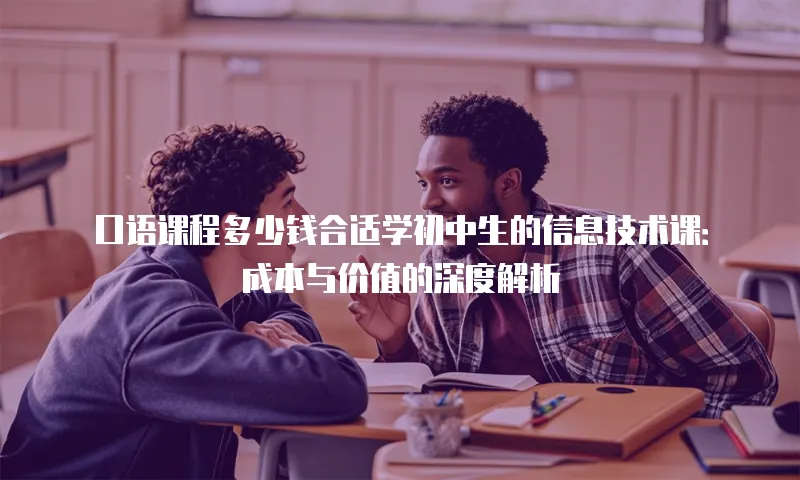 口语课程多少钱合适学初中生的信息技术课：成本与价值的深度解析