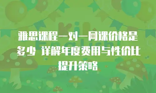 雅思课程一对一网课价格是多少 详解年度费用与性价比提升策略