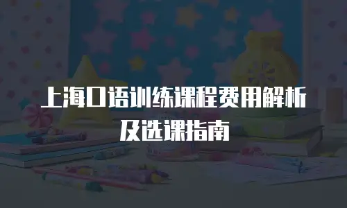 上海口语训练课程费用解析及选课指南