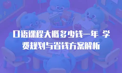 口语课程大概多少钱一年 学费规划与省钱方案解析