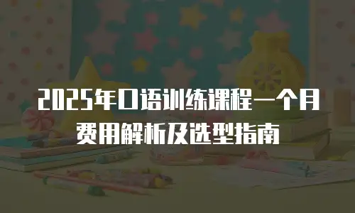 2025年口语训练课程一个月费用解析及选型指南