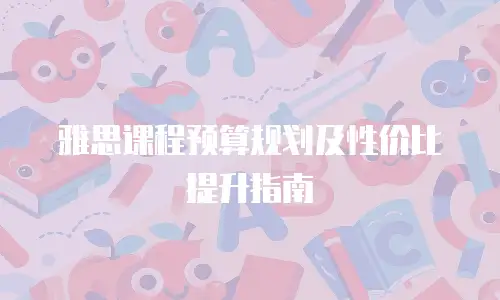 雅思课程预算规划及性价比提升指南