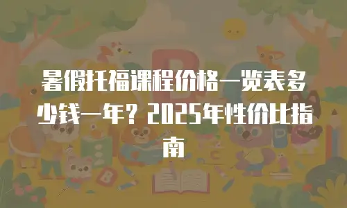 暑假托福课程价格一览表多少钱一年？2025年性价比指南