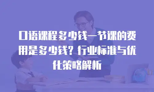 口语课程多少钱一节课的费用是多少钱？行业标准与优化策略解析