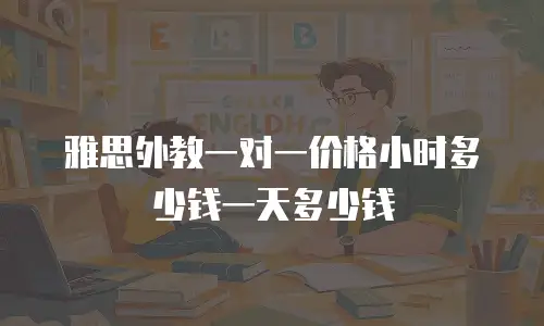 雅思外教一对一价格小时多少钱一天多少钱