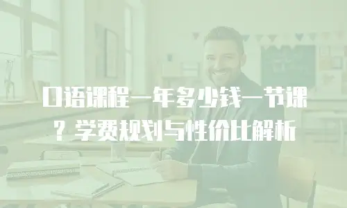 口语课程一年多少钱一节课？学费规划与性价比解析
