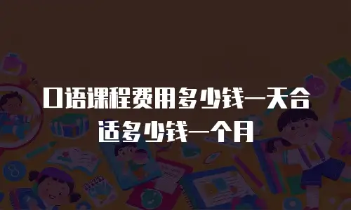 口语课程费用多少钱一天合适多少钱一个月