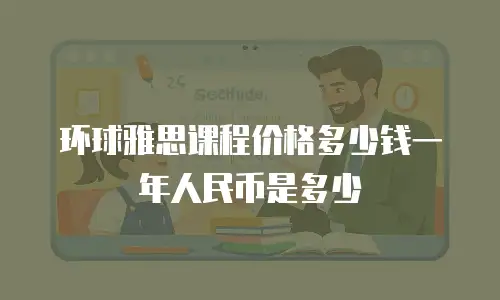 环球雅思课程价格多少钱一年人民币是多少