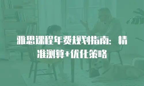 雅思课程年费规划指南：精准测算+优化策略