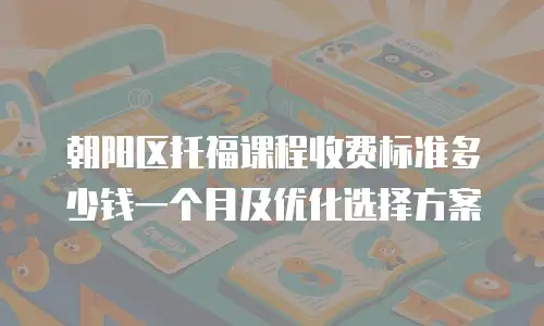 朝阳区托福课程收费标准多少钱一个月及优化选择方案