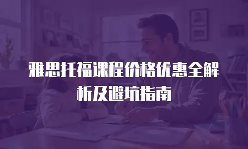 雅思托福课程价格优惠全解析及避坑指南