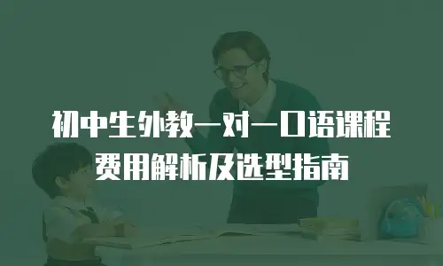 初中生外教一对一口语课程费用解析及选型指南