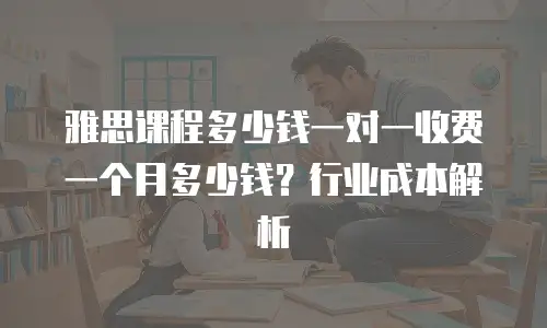 雅思课程多少钱一对一收费一个月多少钱？行业成本解析