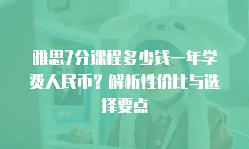 雅思7分课程多少钱一年学费人民币？解析性价比与选择要点