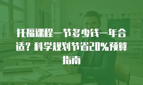 托福课程一节多少钱一年合适？科学规划节省20%预算指南