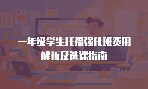 一年级学生托福强化班费用解析及选课指南
