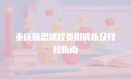 重庆雅思课程费用解析及择校指南
