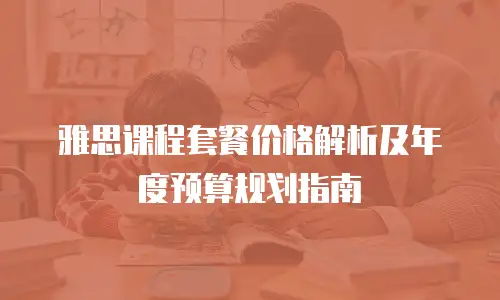雅思课程套餐价格解析及年度预算规划指南