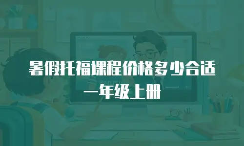 暑假托福课程价格多少合适一年级上册