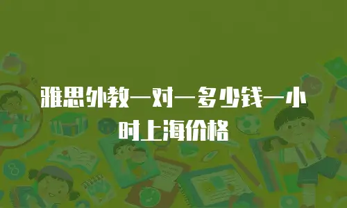 雅思外教一对一多少钱一小时上海价格