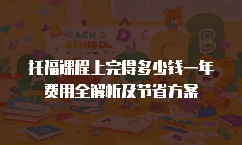 托福课程上完得多少钱一年费用全解析及节省方案