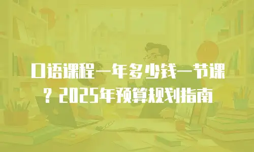 口语课程一年多少钱一节课？2025年预算规划指南