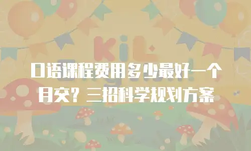 口语课程费用多少最好一个月交？三招科学规划方案